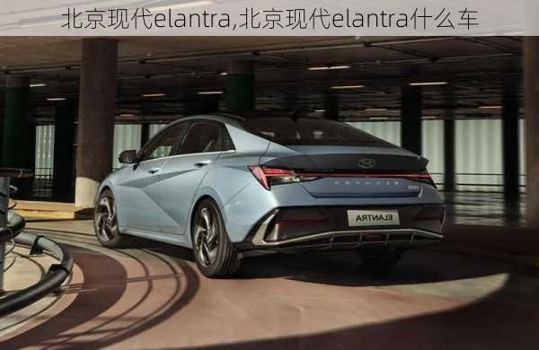 北京现代elantra,北京现代elantra什么车