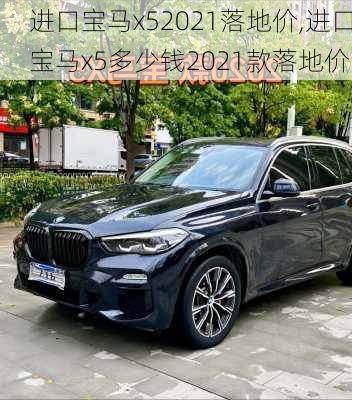 进口宝马x52021落地价,进口宝马x5多少钱2021款落地价