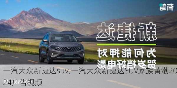 一汽大众新捷达suv,一汽大众新捷达SUV家族黄渤2024广告视频