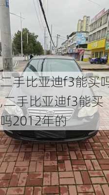 二手比亚迪f3能买吗,二手比亚迪f3能买吗2012年的