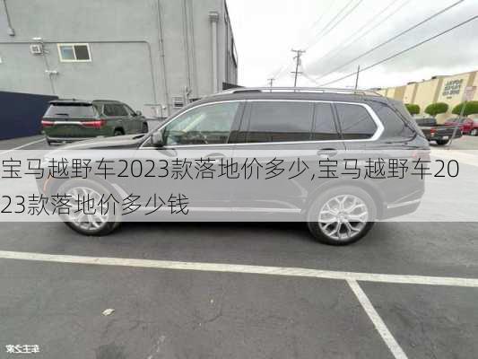 宝马越野车2023款落地价多少,宝马越野车2023款落地价多少钱