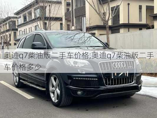 奥迪q7柴油版二手车价格,奥迪q7柴油版二手车价格多少