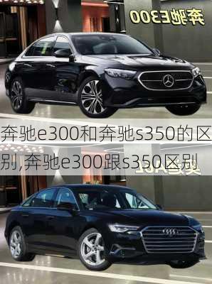 奔驰e300和奔驰s350的区别,奔驰e300跟s350区别