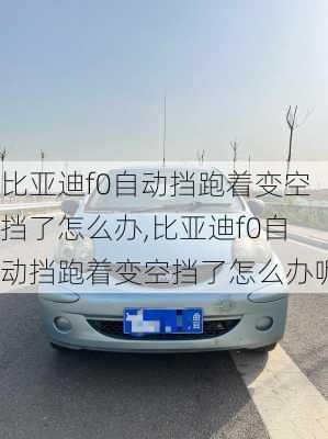 比亚迪f0自动挡跑着变空挡了怎么办,比亚迪f0自动挡跑着变空挡了怎么办呢