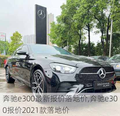 奔驰e300最新报价落地价,奔驰e300报价2021款落地价