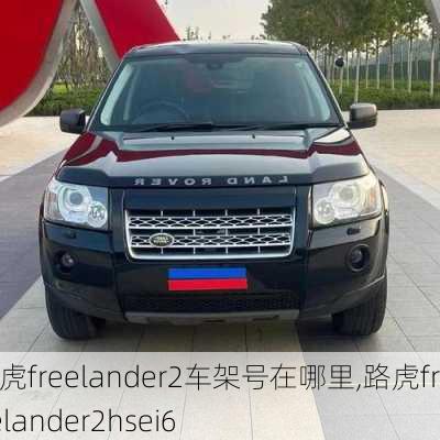 路虎freelander2车架号在哪里,路虎freelander2hsei6