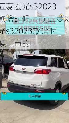 五菱宏光s32023款啥时候上市,五菱宏光s32023款啥时候上市的