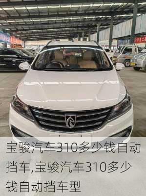 宝骏汽车310多少钱自动挡车,宝骏汽车310多少钱自动挡车型