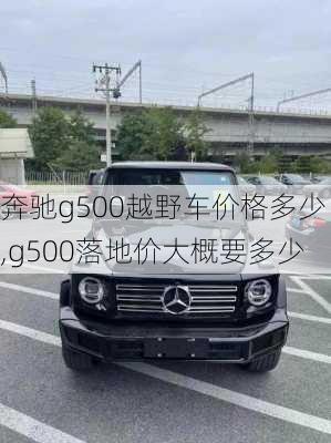 奔驰g500越野车价格多少,g500落地价大概要多少