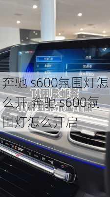 奔驰 s600氛围灯怎么开,奔驰 s600氛围灯怎么开启