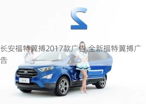 长安福特翼搏2017款广告,全新福特翼搏广告