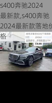 s400奔驰2024最新款,s400奔驰2024最新款落地价格