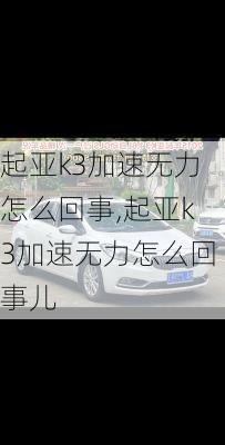 起亚k3加速无力怎么回事,起亚k3加速无力怎么回事儿