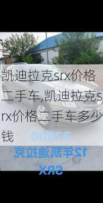 凯迪拉克srx价格二手车,凯迪拉克srx价格二手车多少钱