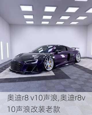 奥迪r8 v10声浪,奥迪r8v10声浪改装老款