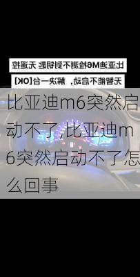 比亚迪m6突然启动不了,比亚迪m6突然启动不了怎么回事