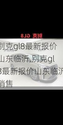 别克gl8最新报价山东临沂,别克gl8最新报价山东临沂销售