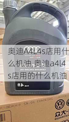 奥迪A4L4s店用什么机油,奥迪a4l4s店用的什么机油