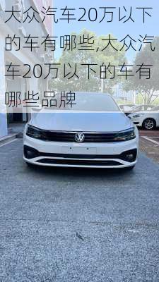 大众汽车20万以下的车有哪些,大众汽车20万以下的车有哪些品牌