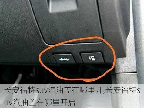 长安福特suv汽油盖在哪里开,长安福特suv汽油盖在哪里开启