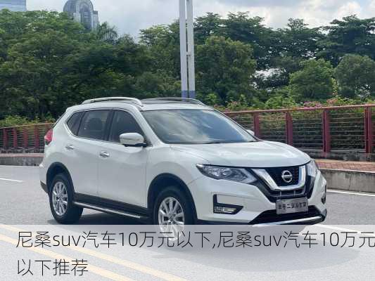 尼桑suv汽车10万元以下,尼桑suv汽车10万元以下推荐