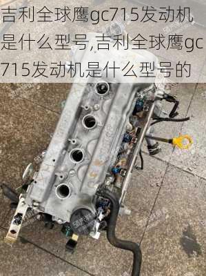 吉利全球鹰gc715发动机是什么型号,吉利全球鹰gc715发动机是什么型号的