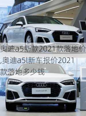 奥迪a5新款2021款落地价,奥迪a5l新车报价2021款落地多少钱