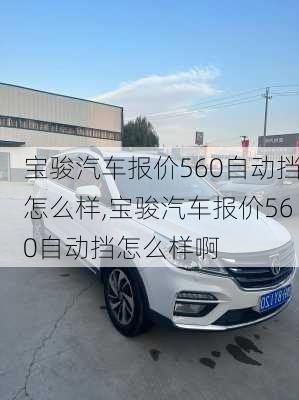 宝骏汽车报价560自动挡怎么样,宝骏汽车报价560自动挡怎么样啊