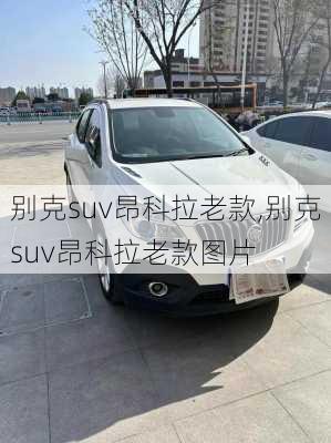 别克suv昂科拉老款,别克suv昂科拉老款图片