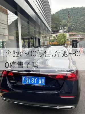 奔驰e300停售,奔驰E300停售了吗