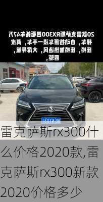 雷克萨斯rx300什么价格2020款,雷克萨斯rx300新款2020价格多少