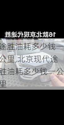 途胜油耗多少钱一公里,北京现代途胜油耗多少钱一公里