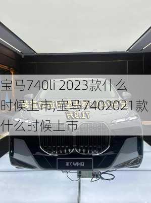 宝马740li 2023款什么时候上市,宝马7402021款什么时候上市