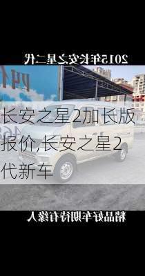 长安之星2加长版报价,长安之星2代新车