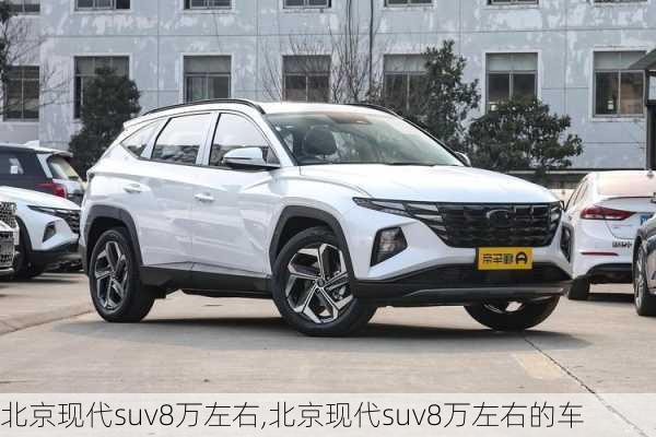 北京现代suv8万左右,北京现代suv8万左右的车