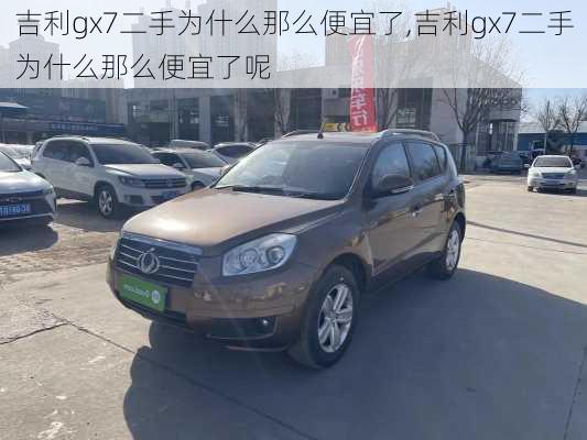 吉利gx7二手为什么那么便宜了,吉利gx7二手为什么那么便宜了呢