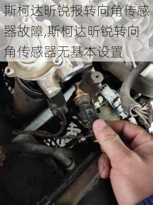 斯柯达昕锐报转向角传感器故障,斯柯达昕锐转向角传感器无基本设置