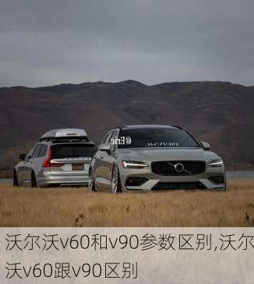 沃尔沃v60和v90参数区别,沃尔沃v60跟v90区别