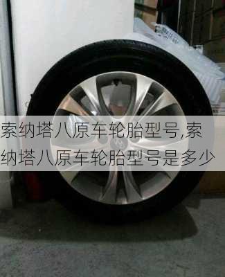 索纳塔八原车轮胎型号,索纳塔八原车轮胎型号是多少