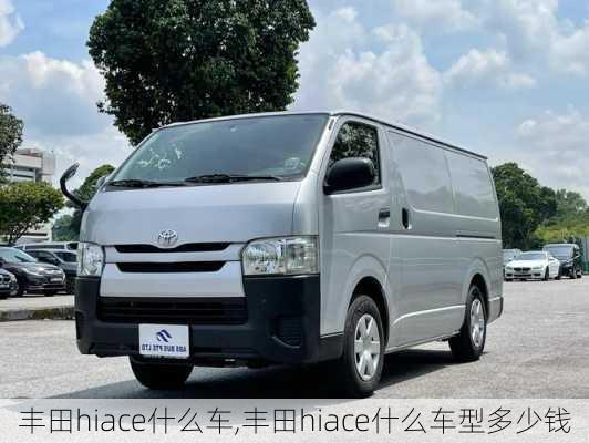 丰田hiace什么车,丰田hiace什么车型多少钱