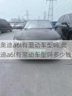 奥迪a6l有混动车型吗,奥迪a6l有混动车型吗多少钱