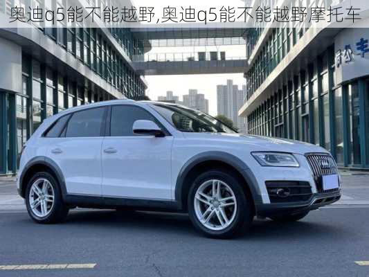 奥迪q5能不能越野,奥迪q5能不能越野摩托车