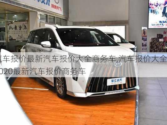 汽车报价最新汽车报价大全商务车,汽车报价大全2020最新汽车报价商务车