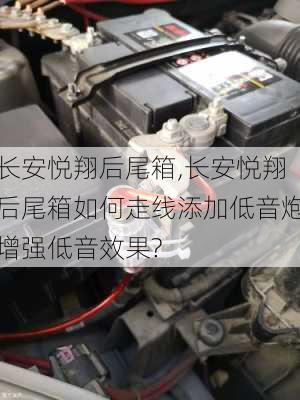 长安悦翔后尾箱,长安悦翔后尾箱如何走线添加低音炮增强低音效果?