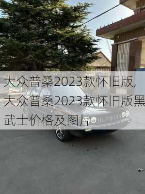 大众普桑2023款怀旧版,大众普桑2023款怀旧版黑武士价格及图片