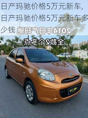 日产玛驰价格5万元新车,日产玛驰价格5万元新车多少钱