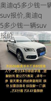 奥迪q5多少钱一辆suv报价,奥迪q5多少钱一辆suv报价