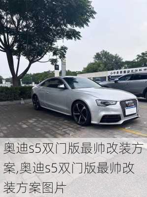 奥迪s5双门版最帅改装方案,奥迪s5双门版最帅改装方案图片