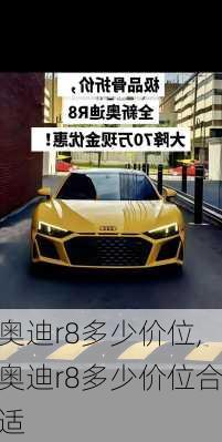 奥迪r8多少价位,奥迪r8多少价位合适