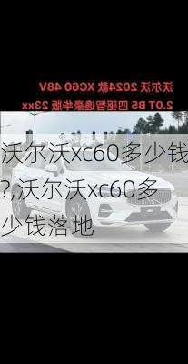 沃尔沃xc60多少钱?,沃尔沃xc60多少钱落地